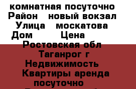 3 комнатная посуточно › Район ­ новый вокзал › Улица ­ москатова › Дом ­ 27 › Цена ­ 2 000 - Ростовская обл., Таганрог г. Недвижимость » Квартиры аренда посуточно   . Ростовская обл.,Таганрог г.